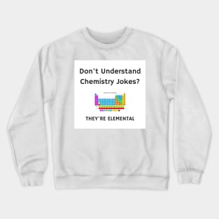 Don't Understand Chemistry Jokes? They're Elemental Crewneck Sweatshirt